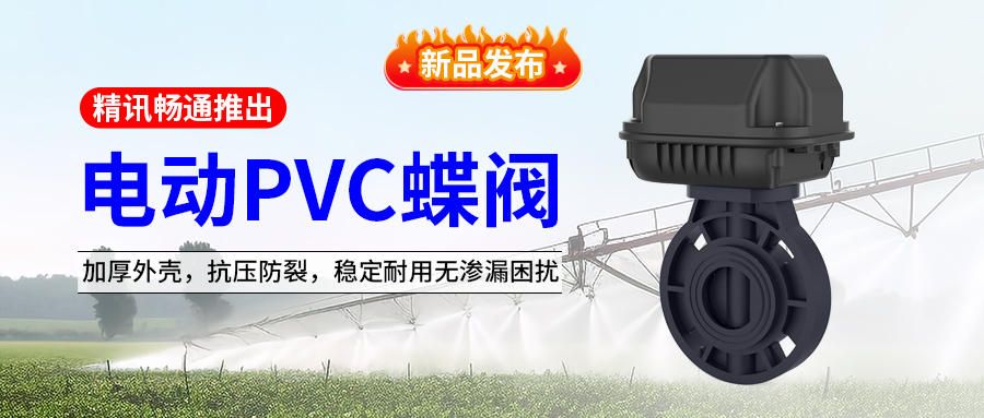 新品发布|精讯畅通推出电动pvc蝶阀，加厚外壳，抗压防裂，稳定耐用无渗漏困扰